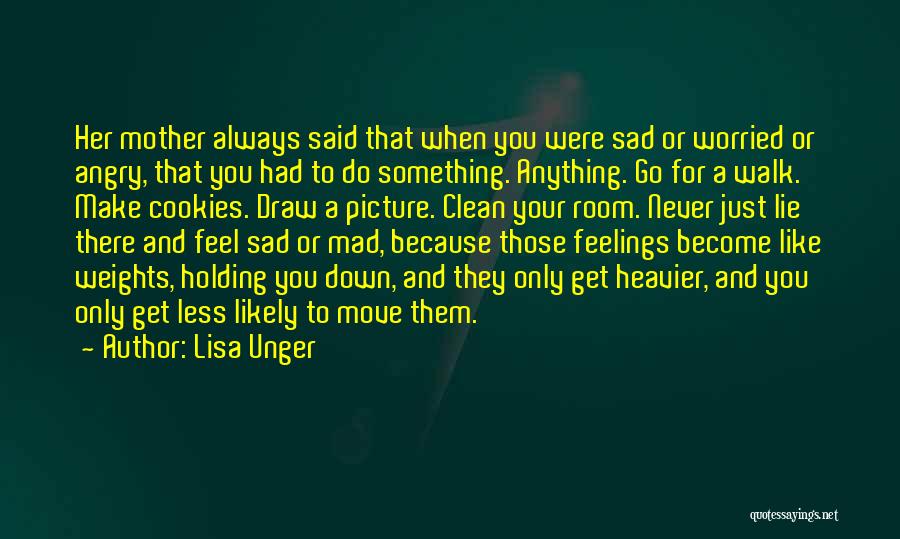 Lisa Unger Quotes: Her Mother Always Said That When You Were Sad Or Worried Or Angry, That You Had To Do Something. Anything.