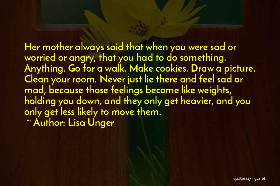 Lisa Unger Quotes: Her Mother Always Said That When You Were Sad Or Worried Or Angry, That You Had To Do Something. Anything.