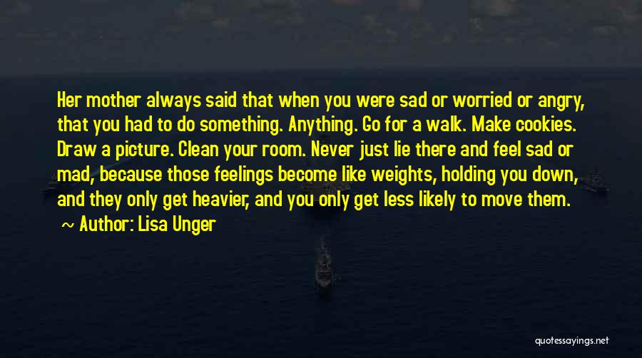 Lisa Unger Quotes: Her Mother Always Said That When You Were Sad Or Worried Or Angry, That You Had To Do Something. Anything.