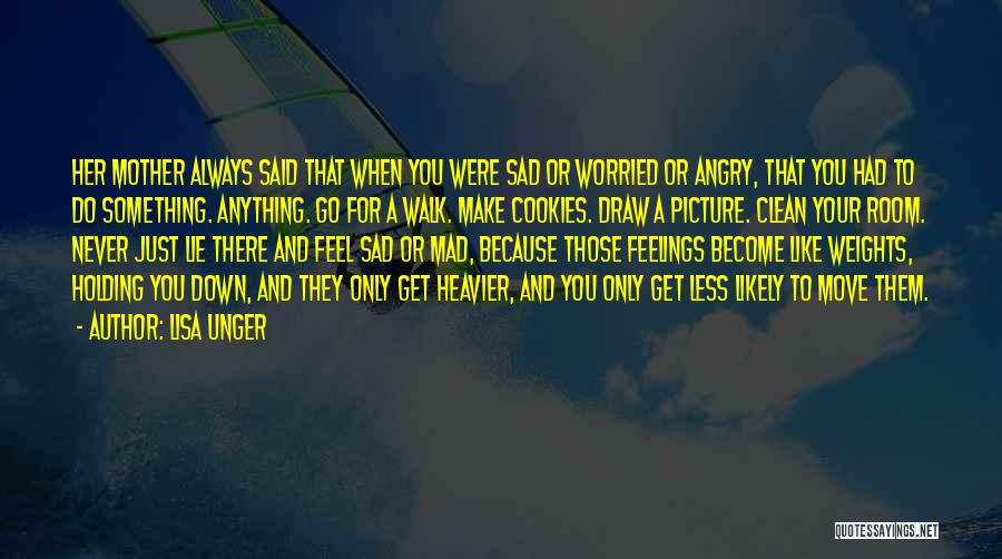 Lisa Unger Quotes: Her Mother Always Said That When You Were Sad Or Worried Or Angry, That You Had To Do Something. Anything.