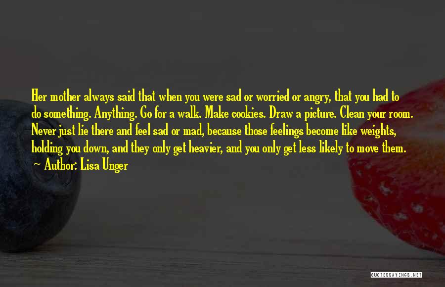 Lisa Unger Quotes: Her Mother Always Said That When You Were Sad Or Worried Or Angry, That You Had To Do Something. Anything.