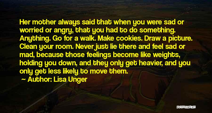 Lisa Unger Quotes: Her Mother Always Said That When You Were Sad Or Worried Or Angry, That You Had To Do Something. Anything.