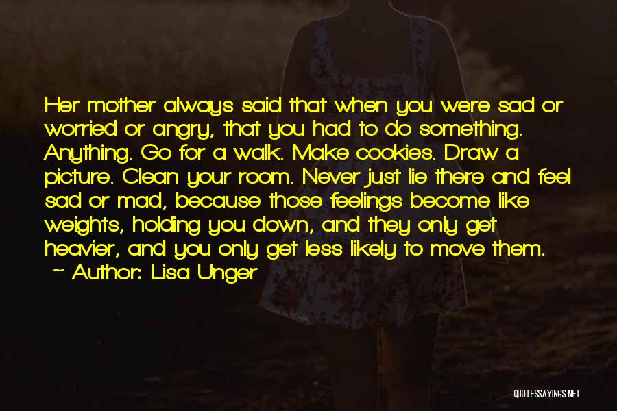 Lisa Unger Quotes: Her Mother Always Said That When You Were Sad Or Worried Or Angry, That You Had To Do Something. Anything.