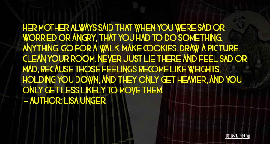 Lisa Unger Quotes: Her Mother Always Said That When You Were Sad Or Worried Or Angry, That You Had To Do Something. Anything.