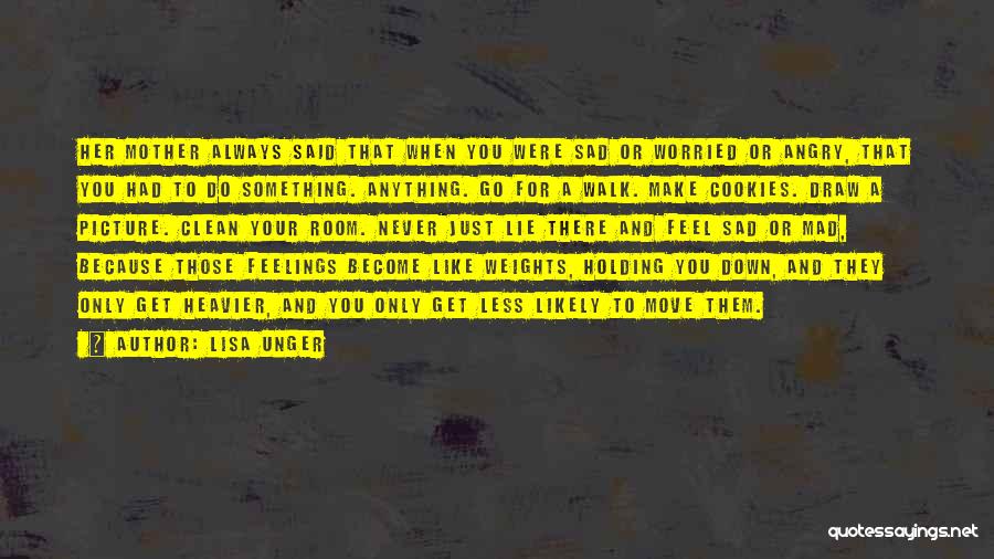 Lisa Unger Quotes: Her Mother Always Said That When You Were Sad Or Worried Or Angry, That You Had To Do Something. Anything.