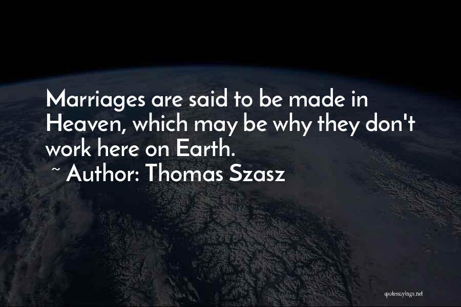Thomas Szasz Quotes: Marriages Are Said To Be Made In Heaven, Which May Be Why They Don't Work Here On Earth.