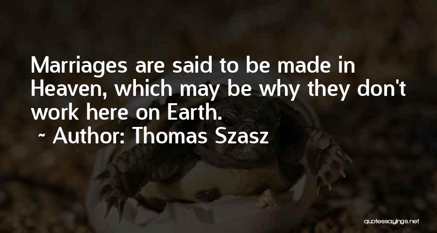 Thomas Szasz Quotes: Marriages Are Said To Be Made In Heaven, Which May Be Why They Don't Work Here On Earth.