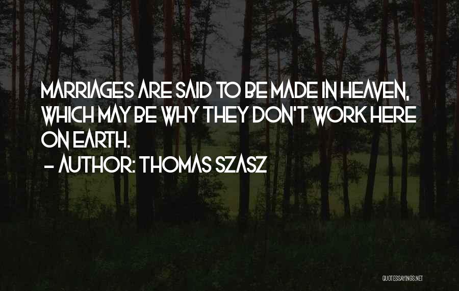 Thomas Szasz Quotes: Marriages Are Said To Be Made In Heaven, Which May Be Why They Don't Work Here On Earth.
