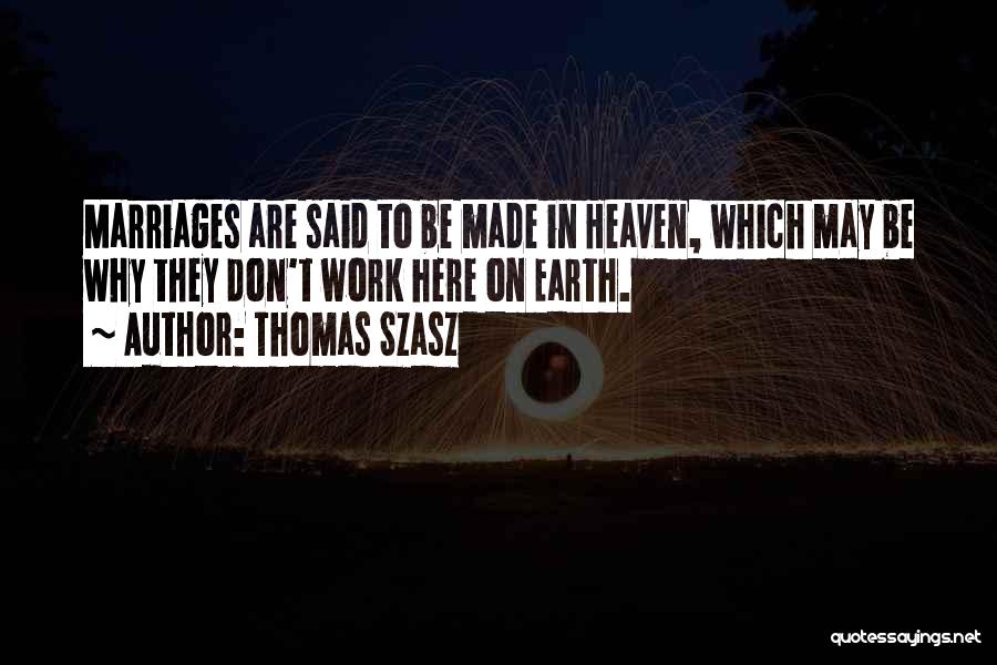Thomas Szasz Quotes: Marriages Are Said To Be Made In Heaven, Which May Be Why They Don't Work Here On Earth.