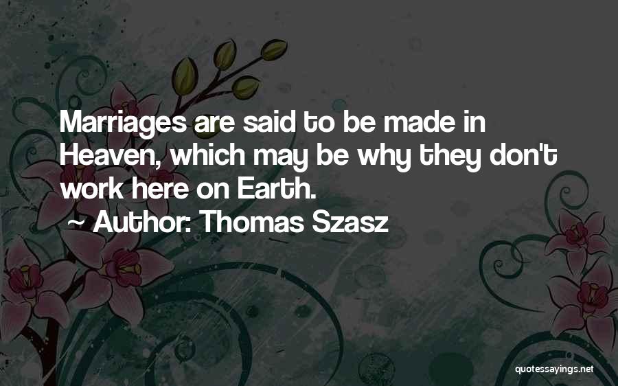 Thomas Szasz Quotes: Marriages Are Said To Be Made In Heaven, Which May Be Why They Don't Work Here On Earth.