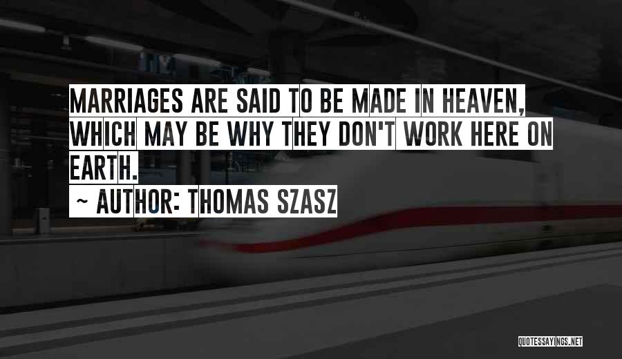 Thomas Szasz Quotes: Marriages Are Said To Be Made In Heaven, Which May Be Why They Don't Work Here On Earth.