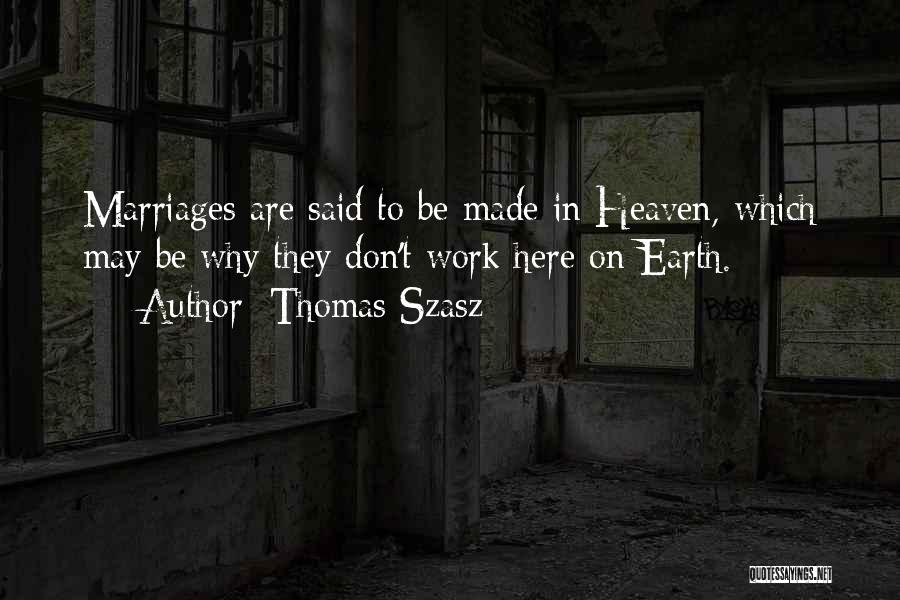 Thomas Szasz Quotes: Marriages Are Said To Be Made In Heaven, Which May Be Why They Don't Work Here On Earth.