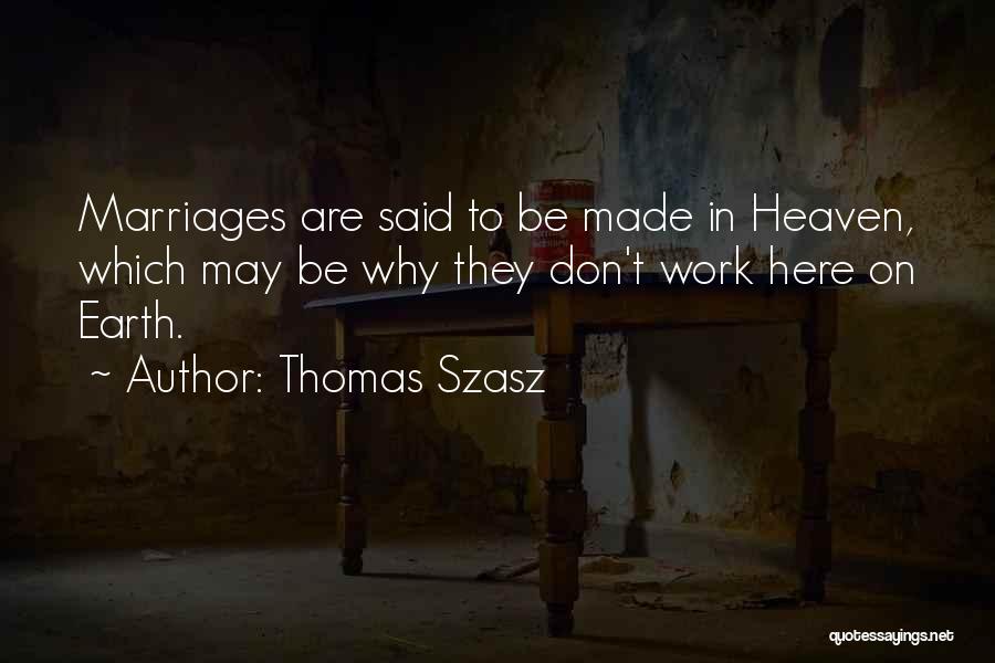Thomas Szasz Quotes: Marriages Are Said To Be Made In Heaven, Which May Be Why They Don't Work Here On Earth.