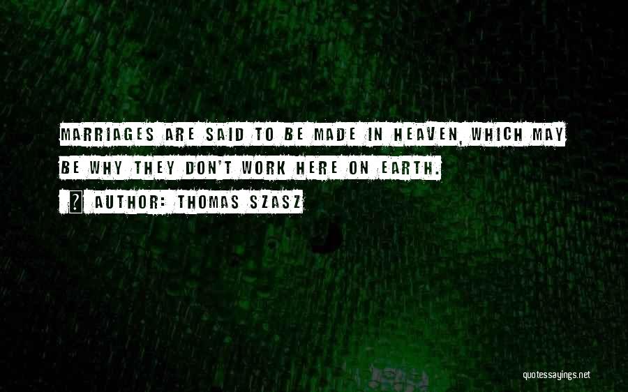 Thomas Szasz Quotes: Marriages Are Said To Be Made In Heaven, Which May Be Why They Don't Work Here On Earth.