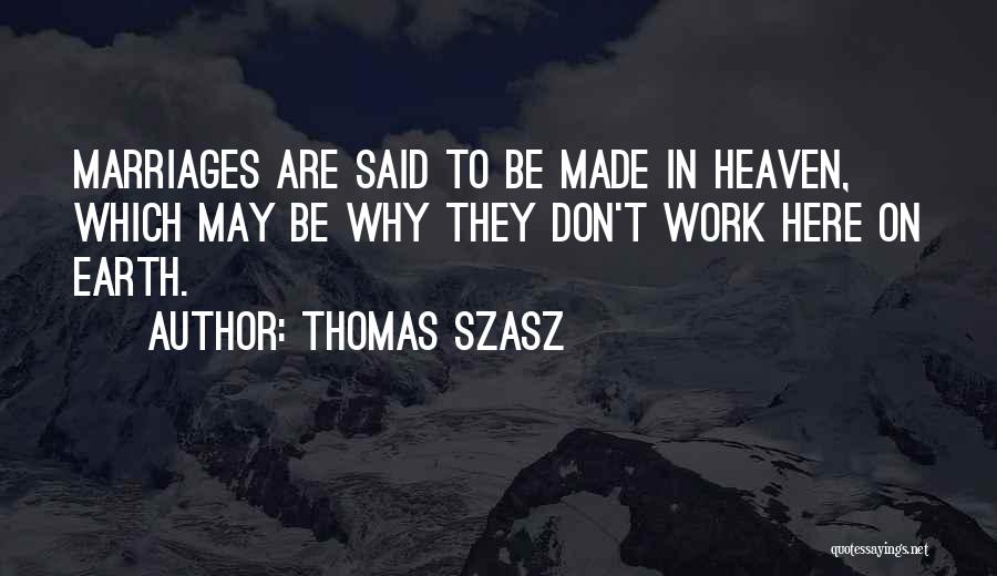 Thomas Szasz Quotes: Marriages Are Said To Be Made In Heaven, Which May Be Why They Don't Work Here On Earth.