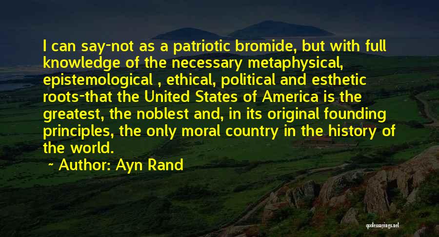 Ayn Rand Quotes: I Can Say-not As A Patriotic Bromide, But With Full Knowledge Of The Necessary Metaphysical, Epistemological , Ethical, Political And