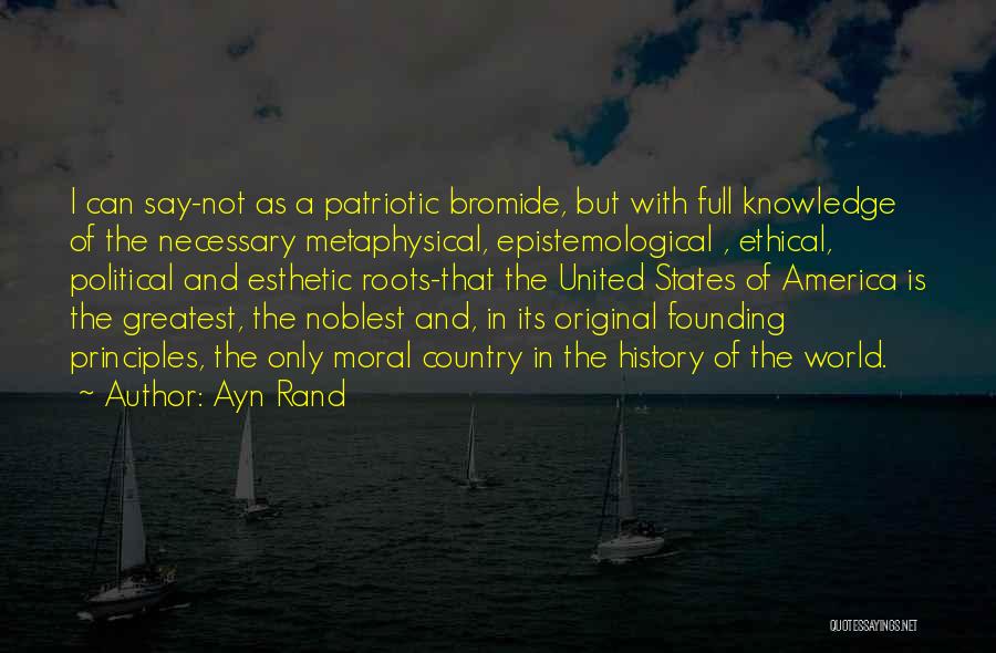 Ayn Rand Quotes: I Can Say-not As A Patriotic Bromide, But With Full Knowledge Of The Necessary Metaphysical, Epistemological , Ethical, Political And