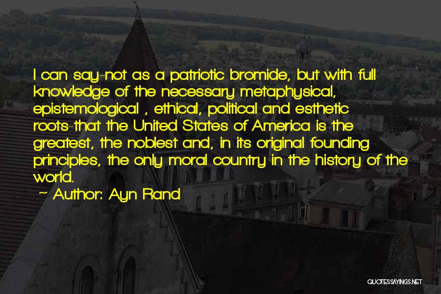 Ayn Rand Quotes: I Can Say-not As A Patriotic Bromide, But With Full Knowledge Of The Necessary Metaphysical, Epistemological , Ethical, Political And