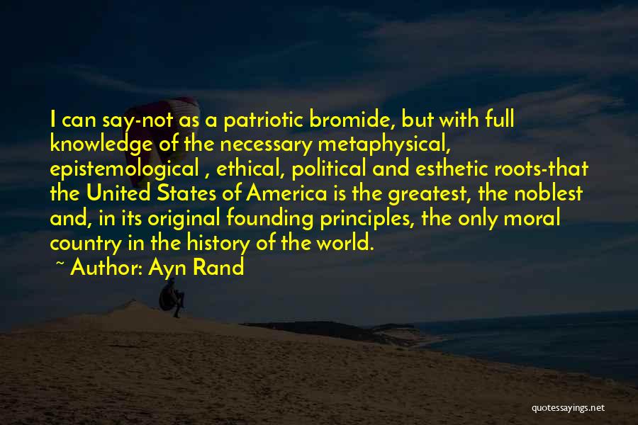 Ayn Rand Quotes: I Can Say-not As A Patriotic Bromide, But With Full Knowledge Of The Necessary Metaphysical, Epistemological , Ethical, Political And