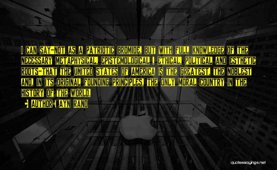 Ayn Rand Quotes: I Can Say-not As A Patriotic Bromide, But With Full Knowledge Of The Necessary Metaphysical, Epistemological , Ethical, Political And