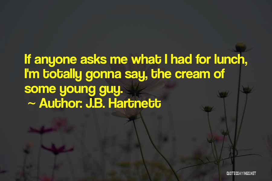 J.B. Hartnett Quotes: If Anyone Asks Me What I Had For Lunch, I'm Totally Gonna Say, The Cream Of Some Young Guy.