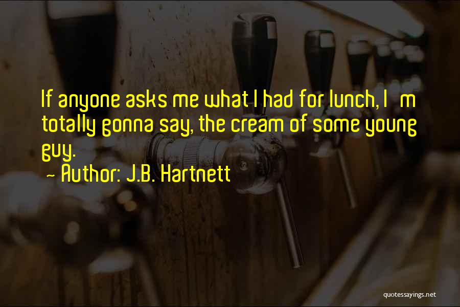 J.B. Hartnett Quotes: If Anyone Asks Me What I Had For Lunch, I'm Totally Gonna Say, The Cream Of Some Young Guy.