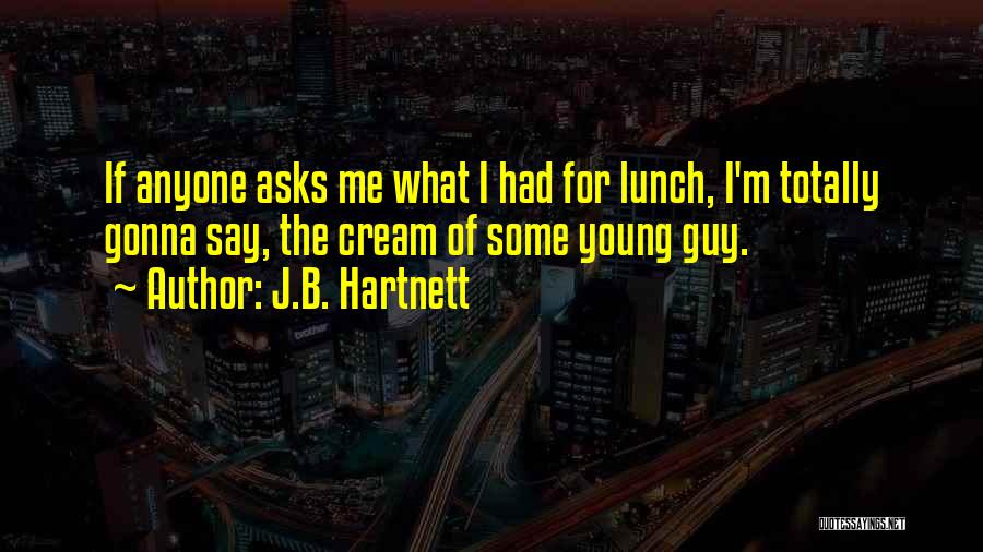 J.B. Hartnett Quotes: If Anyone Asks Me What I Had For Lunch, I'm Totally Gonna Say, The Cream Of Some Young Guy.