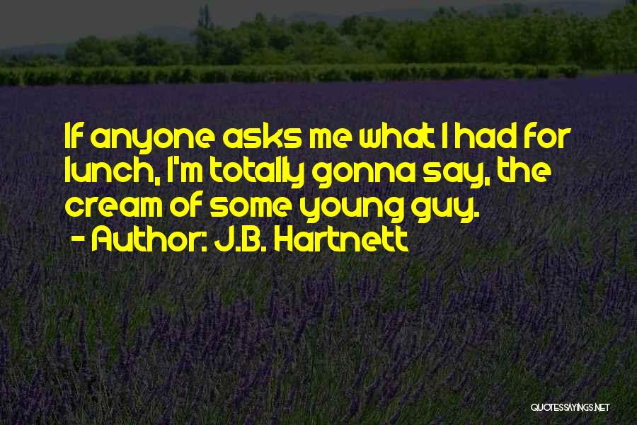 J.B. Hartnett Quotes: If Anyone Asks Me What I Had For Lunch, I'm Totally Gonna Say, The Cream Of Some Young Guy.