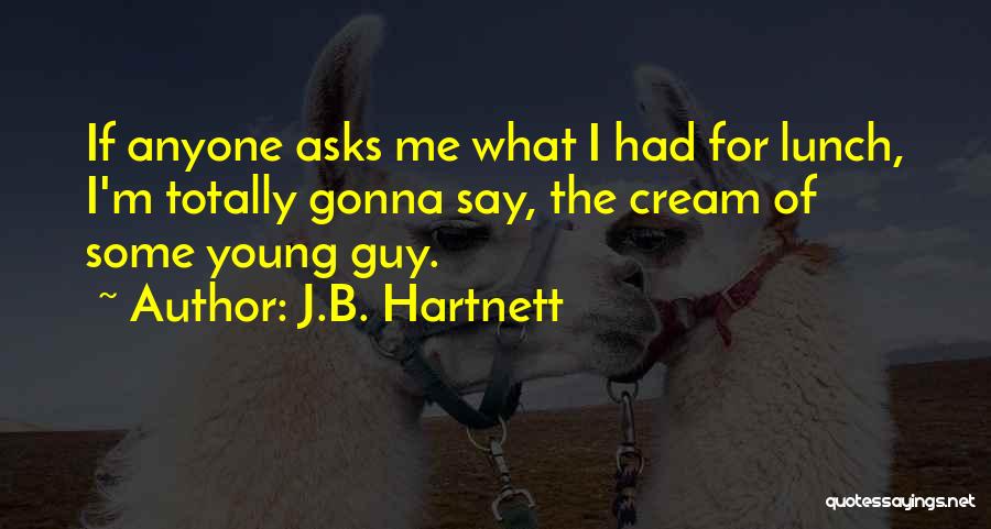 J.B. Hartnett Quotes: If Anyone Asks Me What I Had For Lunch, I'm Totally Gonna Say, The Cream Of Some Young Guy.