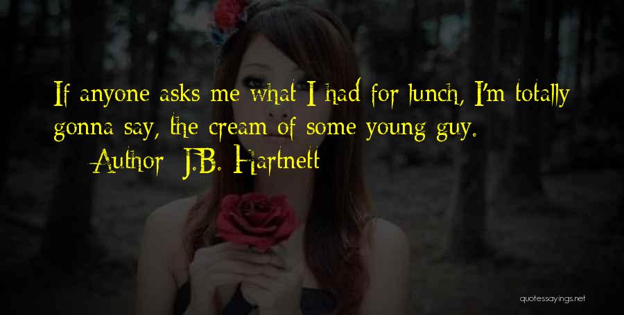 J.B. Hartnett Quotes: If Anyone Asks Me What I Had For Lunch, I'm Totally Gonna Say, The Cream Of Some Young Guy.