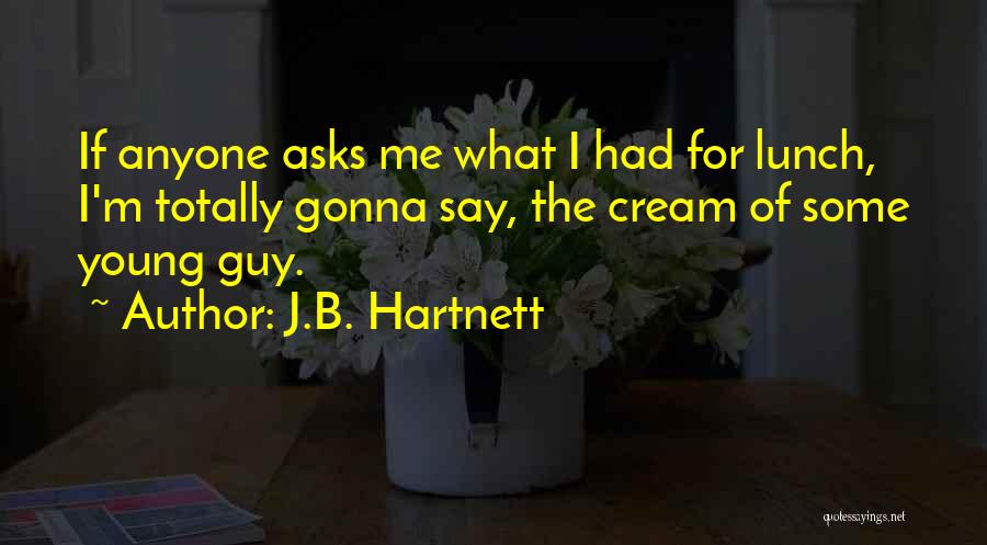 J.B. Hartnett Quotes: If Anyone Asks Me What I Had For Lunch, I'm Totally Gonna Say, The Cream Of Some Young Guy.