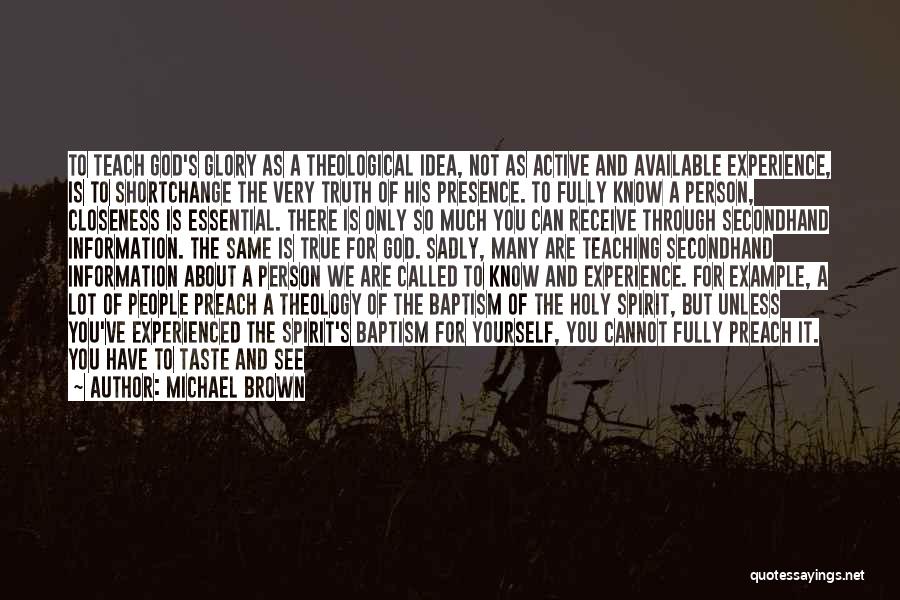 Michael Brown Quotes: To Teach God's Glory As A Theological Idea, Not As Active And Available Experience, Is To Shortchange The Very Truth