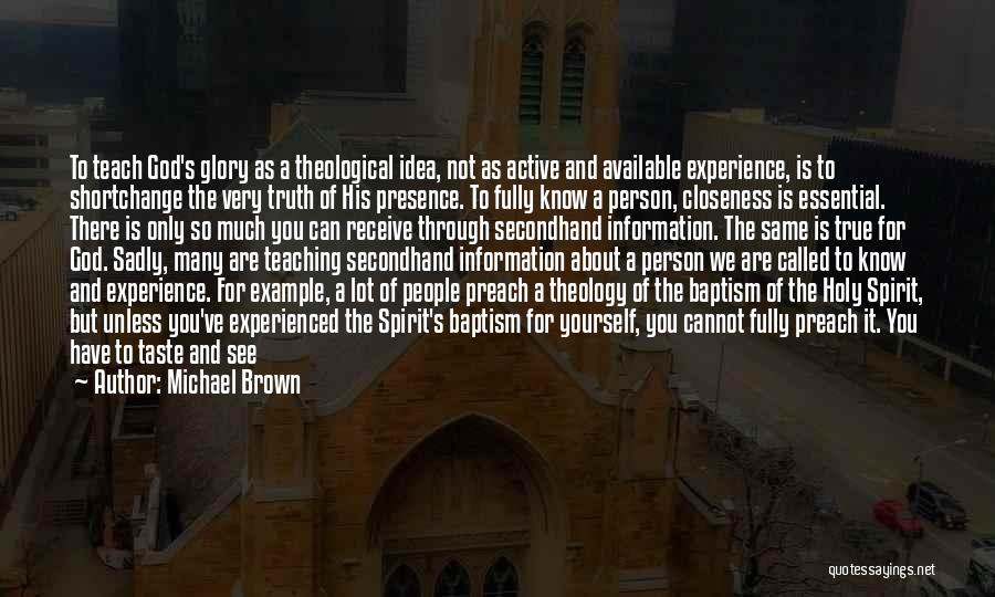 Michael Brown Quotes: To Teach God's Glory As A Theological Idea, Not As Active And Available Experience, Is To Shortchange The Very Truth