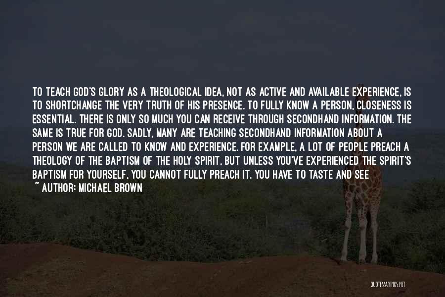 Michael Brown Quotes: To Teach God's Glory As A Theological Idea, Not As Active And Available Experience, Is To Shortchange The Very Truth