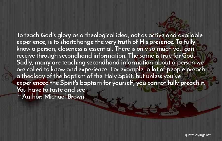 Michael Brown Quotes: To Teach God's Glory As A Theological Idea, Not As Active And Available Experience, Is To Shortchange The Very Truth