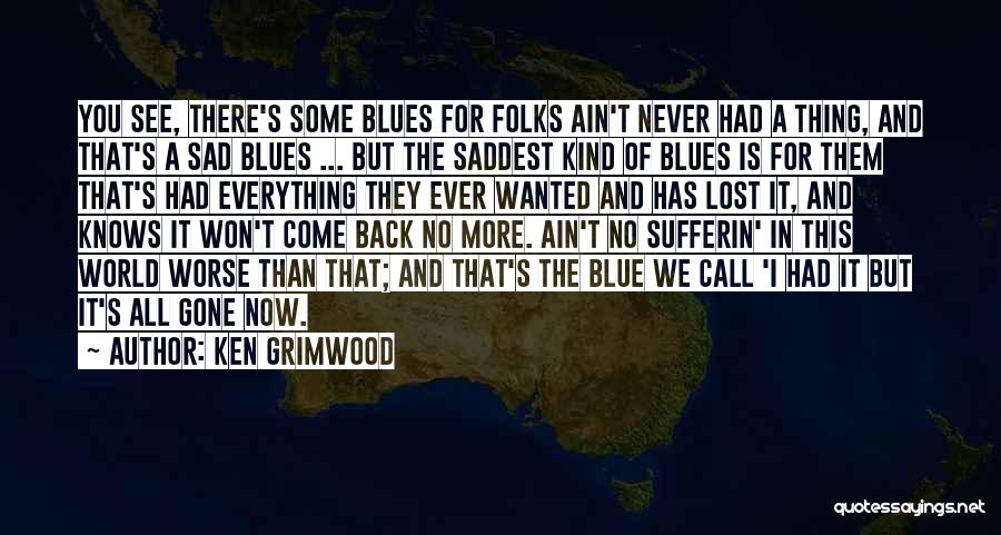 Ken Grimwood Quotes: You See, There's Some Blues For Folks Ain't Never Had A Thing, And That's A Sad Blues ... But The