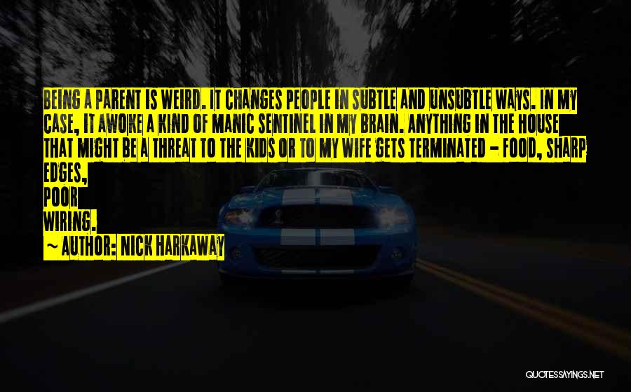 Nick Harkaway Quotes: Being A Parent Is Weird. It Changes People In Subtle And Unsubtle Ways. In My Case, It Awoke A Kind