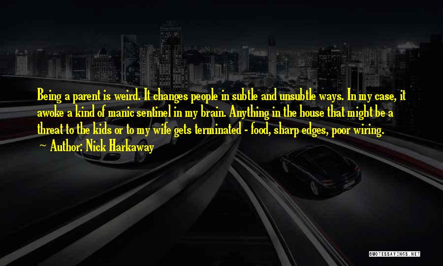 Nick Harkaway Quotes: Being A Parent Is Weird. It Changes People In Subtle And Unsubtle Ways. In My Case, It Awoke A Kind