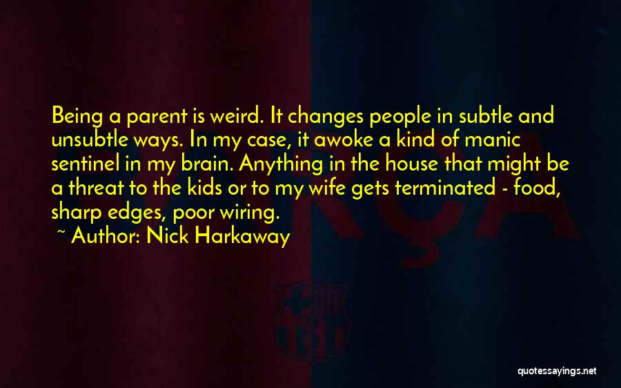 Nick Harkaway Quotes: Being A Parent Is Weird. It Changes People In Subtle And Unsubtle Ways. In My Case, It Awoke A Kind