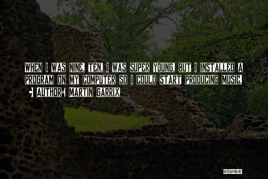 Martin Garrix Quotes: When I Was Nine, Ten, I Was Super Young, But I Installed A Program On My Computer So I Could