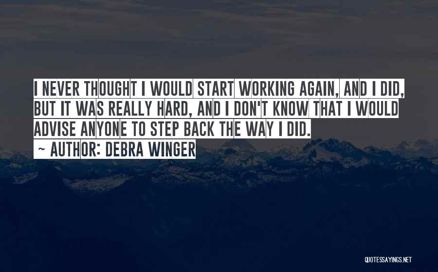 Debra Winger Quotes: I Never Thought I Would Start Working Again, And I Did, But It Was Really Hard, And I Don't Know