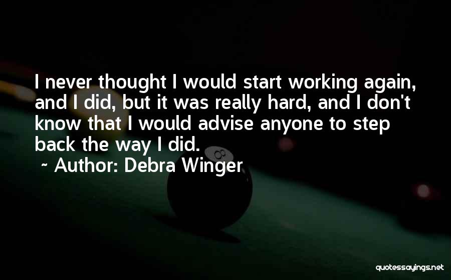 Debra Winger Quotes: I Never Thought I Would Start Working Again, And I Did, But It Was Really Hard, And I Don't Know