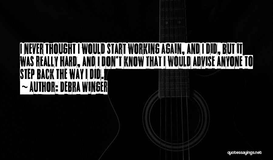 Debra Winger Quotes: I Never Thought I Would Start Working Again, And I Did, But It Was Really Hard, And I Don't Know