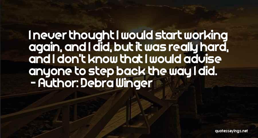 Debra Winger Quotes: I Never Thought I Would Start Working Again, And I Did, But It Was Really Hard, And I Don't Know