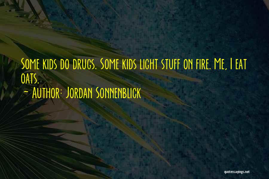 Jordan Sonnenblick Quotes: Some Kids Do Drugs. Some Kids Light Stuff On Fire. Me, I Eat Oats.