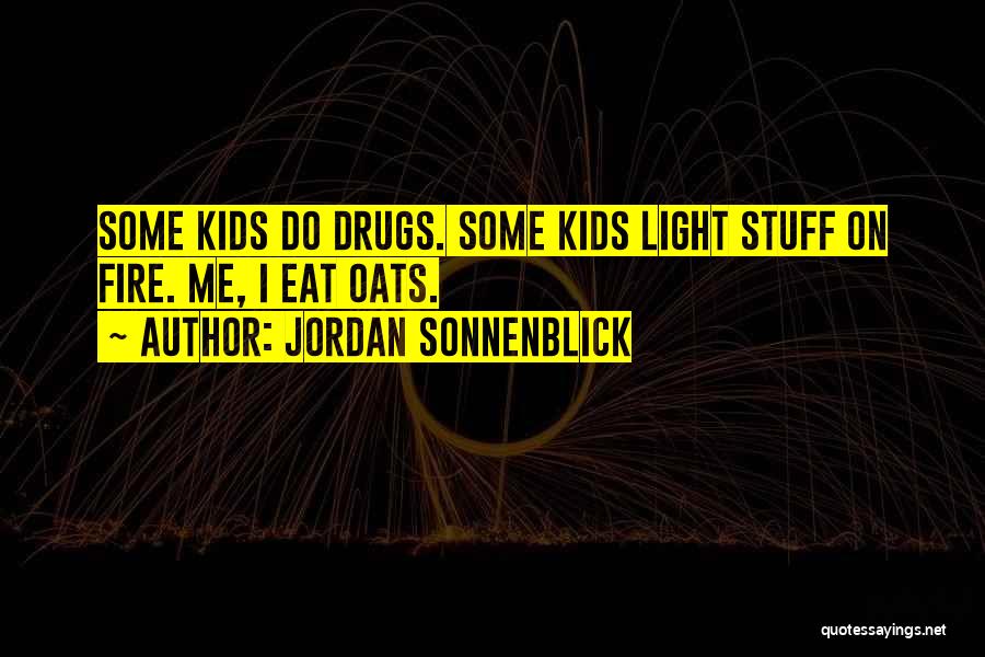 Jordan Sonnenblick Quotes: Some Kids Do Drugs. Some Kids Light Stuff On Fire. Me, I Eat Oats.