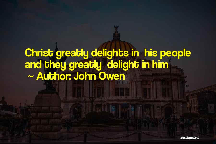 John Owen Quotes: Christ Greatly Delights In His People And They Greatly Delight In Him