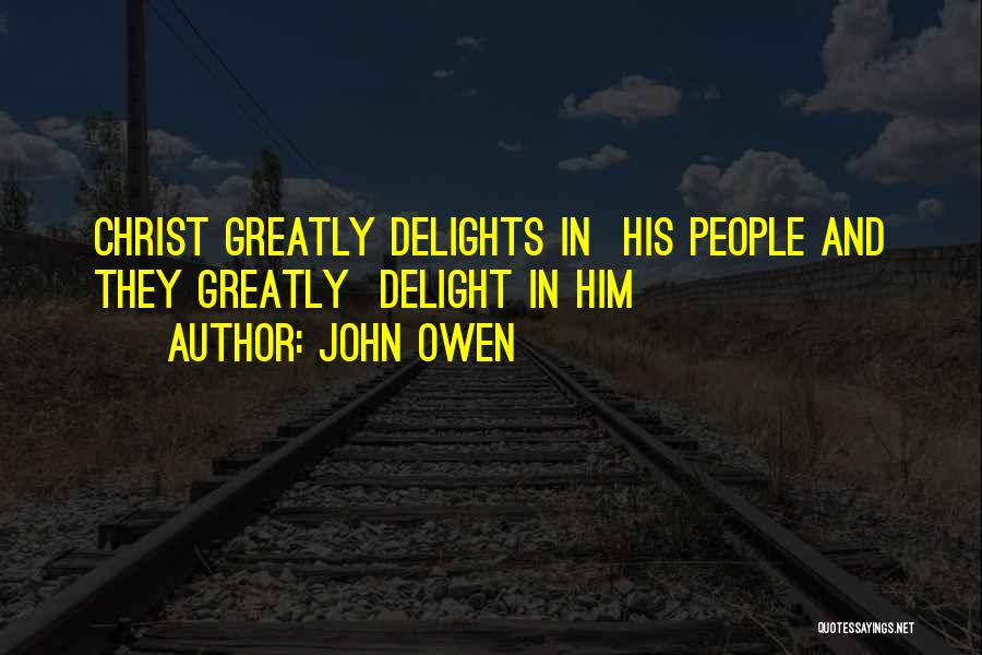 John Owen Quotes: Christ Greatly Delights In His People And They Greatly Delight In Him