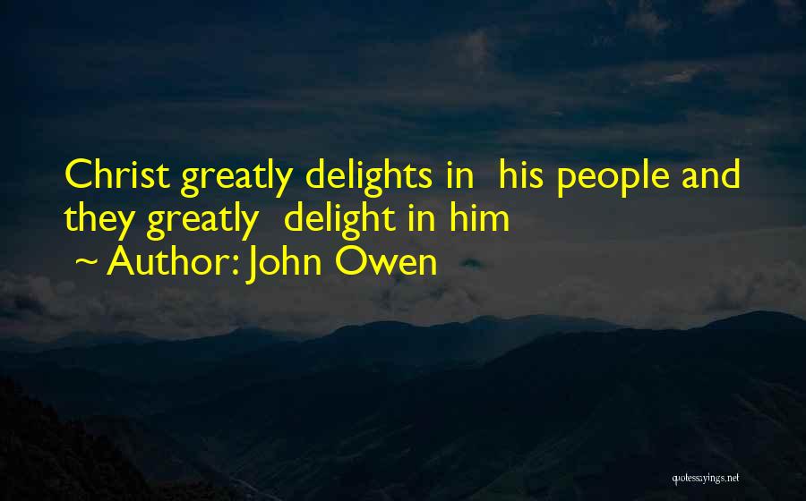 John Owen Quotes: Christ Greatly Delights In His People And They Greatly Delight In Him