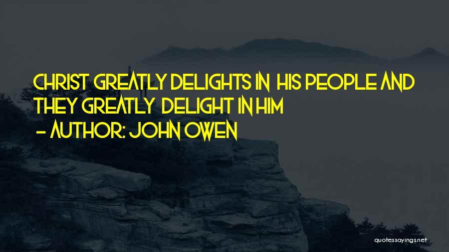 John Owen Quotes: Christ Greatly Delights In His People And They Greatly Delight In Him